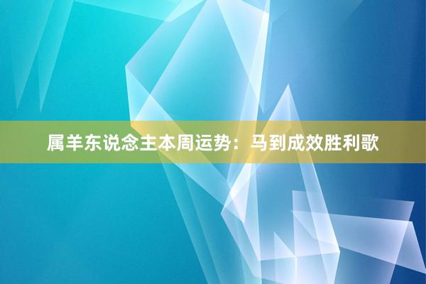 属羊东说念主本周运势：马到成效胜利歌